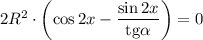 2R^2\cdot\left( \cos2x-\dfrac{\sin 2x}{\mathrm{tg}\alpha}\right)=0