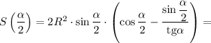 S\left(\dfrac{\alpha }{2}\right)=2R^2\cdot\sin \dfrac{\alpha }{2}\cdot\left( \cos \dfrac{\alpha }{2}-\dfrac{\sin \dfrac{\alpha }{2}}{\mathrm{tg}\alpha}\right)=