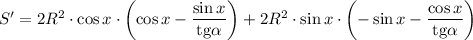 S'=2R^2\cdot\cos x\cdot\left( \cos x-\dfrac{\sin x}{\mathrm{tg}\alpha}\right)+2R^2\cdot\sin x\cdot\left(-\sin x-\dfrac{\cos x}{\mathrm{tg}\alpha}\right)