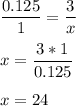 \displaystyle \frac{0.125}{1} =\frac{3}{x} \\\\x=\frac{3*1}{0.125} \\\\x=24