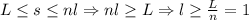 L\leq s\leq nl \Rightarrow nl\geq L \Rightarrow l\geq \frac{L}{n}=1