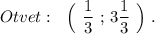 Otvet:\ \ \Big(\ \dfrac{1}{3}\ ;\, 3\dfrac{1}{3}\ \Big)\ .