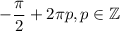 -\dfrac{\pi}{2}+2\pi p, p\in\mathbb{Z}