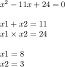 {x}^{2} - 11x + 24 = 0 \\ \\ x1 + x2 = 11 \\ x1 \times x2 = 24 \\ \\ x1 = 8 \\ x2 = 3