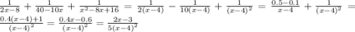 \frac{1}{2x - 8} + \frac{1}{40 - 10x} + \frac{1}{ {x}^{2} - 8x + 16 } = \frac{1}{2(x - 4)} - \frac{1}{10(x - 4)} + \frac{1}{ {(x - 4)}^{2} } = \frac{0.5 - 0.1}{x - 4} + \frac{1}{ {(x - 4)}^{2} } = \frac{0.4(x - 4) + 1}{ {(x - 4)}^{2} } = \frac{0.4x - 0.6}{ {(x - 4)}^{2} } = \frac{2x - 3}{5 {(x - 4)}^{2} }