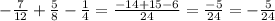 - \frac{7}{12} + \frac{5}{8} - \frac{1}{4} = \frac{ - 14 + 15 - 6}{24} = \frac{ - 5}{24} = - \frac{5}{24}