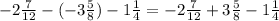 - 2 \frac{7}{12} - ( - 3 \frac{5}{8} ) - 1 \frac{1}{4} = - 2 \frac{7}{12} + 3 \frac{5}{8} - 1 \frac{1}{4}