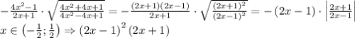 -\frac{4x^2-1}{2x+1}\cdot \sqrt{\frac{4x^2+4x+1}{4x^2-4x+1}}=-\frac{\left ( 2x+1 \right )\left ( 2x-1 \right )}{2x+1}\cdot \sqrt{\frac{\left ( 2x+1 \right )^2}{\left ( 2x-1 \right )^2}}=-\left ( 2x-1 \right )\cdot \left | \frac{2x+1}{2x-1} \right |\\x\in \left ( -\frac{1}{2};\frac{1}{2} \right )\Rightarrow \left ( 2x-1 \right )^2\left ( 2x+1 \right )