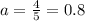 a = \frac{4}{5} =0.8