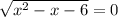 \sqrt{x^2-x-6} =0