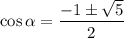 \cos \alpha=\dfrac{-1\pm\sqrt{5}}{2}