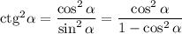 {\rm ctg}^2\alpha=\dfrac{\cos^2\alpha}{\sin^2\alpha}=\dfrac{\cos^2\alpha}{1-\cos^2\alpha}