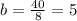 b = \frac{40}{8} = 5