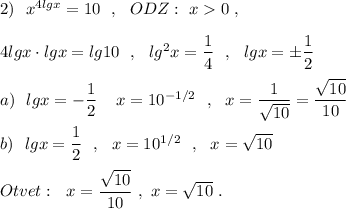 2)\ \ x^{4lgx}=10\ \ ,\ \ ODZ:\ x0\ ,\\\\4lgx\cdot lgx=lg10\ \ ,\ \ lg^2x=\dfrac{1}{4}\ \ ,\ \ lgx=\pm \dfrac{1}{2}\\\\a)\ \ lgx=-\dfrac{1}{2}\ \,\ \ x=10^{-1/2}\ \ ,\ \ x=\dfrac{1}{\sqrt{10}}=\dfrac{\sqrt{10}}{10}\\\\b)\ \ lgx=\dfrac{1}{2}\ \ ,\ \ x=10^{1/2}\ \ ,\ \ x=\sqrt{10}\\\\Otvet:\ \ x=\dfrac{\sqrt{10}}{10}\ ,\ x=\sqrt{10}\ .