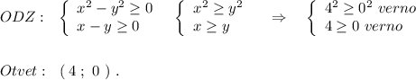 ODZ:\ \ \left\{\begin{array}{l}x^2-y^2\geq 0\\x-y\geq 0\end{array}\right\ \ \left\{\begin{array}{l}x^2\geq y^2\\x\geq y\end{array}\right\ \ \ \Rightarrow \ \ \ \left\{\begin{array}{l}4^2\geq 0^2\ verno\\4\geq 0\ verno\end{array}\right\\\\\\Otvet:\ \ (\, 4\ ;\ 0\ )\ .