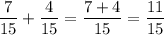 \displaystyle \frac{7}{15} +\frac{4}{15} =\frac{7+4}{15} =\frac{11}{15}