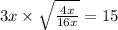 3x \times \sqrt{ \frac{4x}{16x} } = 15