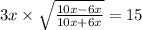 3x \times \sqrt{ \frac{10x - 6x}{10x + 6x} } = 15