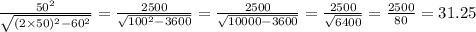 \frac{50 {}^{2} }{ \sqrt{(2 \times 50) {}^{2} - 60 {}^{2} } } = \frac{2500}{ \sqrt{100 {}^{2} - 3600} } = \frac{2500}{ \sqrt{10000 - 3600} } = \frac{2500}{ \sqrt{6400} } = \frac{2500}{80} = 31.25