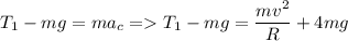 \displaystyle T_1-mg=ma_c= T_1-mg=\frac{mv^2}{R}+4mg