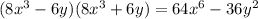 (8 {x}^{3} - 6y)(8 {x}^{3} + 6y) = 64 {x}^{6} - 36 {y}^{2}