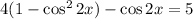 4(1 - \cos^2{2x}) - \cos{2x} = 5