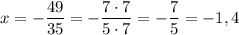 x = -\dfrac{49}{35} = -\dfrac{7 \cdot 7}{5 \cdot 7} = -\dfrac{7}{5} = -1,4