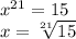 x^{21}=15\\x = \sqrt[21]{15}