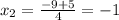 x_{2}=\frac{-9+5}{4}=-1