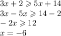 3x + 2 \geqslant 5x + 14 \\ 3x - 5x \geqslant 14 - 2 \\ - 2x \geqslant 12 \\ x = - 6