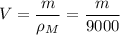 \displaystyle V=\frac{m}{\rho_M}=\frac{m}{9000}