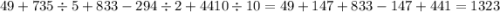 49 + 735 \div 5 + 833 - 294 \div 2 + 4410 \div 10 = 49 + 147 + 833 - 147 + 441 = 1323