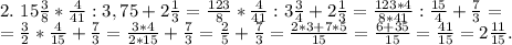 2.\ 15\frac{3}{8} *\frac{4}{41}:3,75+2\frac{1}{3}=\frac{123}{8}*\frac{4}{41} :3\frac{3}{4} +2\frac{1}{3}=\frac{123*4}{8*41}:\frac{15}{4}+\frac{7}{3}=\\ =\frac{3}{2} *\frac{4}{15} +\frac{7}{3}=\frac{3*4}{2*15}+\frac{7}{3}=\frac{2}{5}+\frac{7}{3}=\frac{2*3+7*5}{15}=\frac{6+35}{15} =\frac{41}{15}=2\frac{11}{15} .