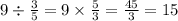 9 \div \frac{3}{5} = 9 \times \frac{5}{3} = \frac{45}{3} = 15