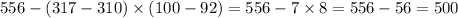 556 - (317 - 310) \times (100 - 92) = 556 - 7 \times 8 = 556 - 56 = 500