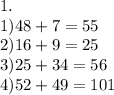 1. \\ 1)48 + 7 = 55 \\ 2)16 + 9 = 25 \\ 3)25 + 34 = 56 \\ 4)52 + 49 = 101