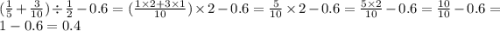 ( \frac{1}{5} + \frac{3}{10} ) \div \frac{1}{2} - 0.6 = ( \frac{1 \times 2 + 3 \times 1}{10} ) \times 2 - 0.6 = \frac{5}{10} \times 2 - 0.6 = \frac{5 \times 2}{10} - 0.6 = \frac{10}{10} - 0.6 = 1 - 0.6 = 0.4