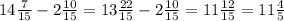 14\frac{7}{15}-2\frac{10}{15}=13 \frac{22}{15}-2\frac{10}{15}=11\frac{12}{15}=11\frac{4}{5}