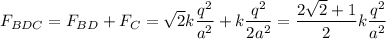 \displaystyle F_{BDC}=F_{BD}+F_C=\sqrt{2}k\frac{q^2}{a^2}+k\frac{q^2}{2a^2}=\frac{2\sqrt{2}+1 }{2}k\frac{q^2}{a^2}
