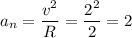 \displaystyle a_n=\frac{v^2}{R}=\frac{2^2}{2}=2