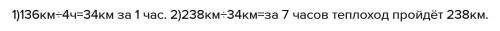 За 4 часа теплоход км.За сколько часов он пройдёт с той же скоростью 238км? с краткой записью​