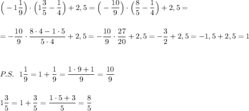 \Big(-1\dfrac{1}{9}\Big)\cdot \Big(1\dfrac{3}{5}-\dfrac{1}{4}\Big)+2,5=\Big(-\dfrac{10}{9}\Big)\cdot \Big(\dfrac{8}{5}-\dfrac{1}{4}\Big)+2,5=\\\\\\=-\dfrac{10}{9}\cdot \dfrac{8\cdot 4-1\cdot 5}{5\cdot 4}+2,5=-\dfrac{10}{9}\cdot \dfrac{27}{20}+2,5=-\dfrac{3}{2}+2,5=-1,5+2,5=1\\\\\\\\P.S.\ \ 1\dfrac{1}{9}=1+\dfrac{1}{9}=\dfrac{1\cdot 9+1}{9}=\dfrac{10}{9}\\\\\\1\dfrac{3}{5}=1+\dfrac{3}{5}=\dfrac{1\cdot 5+3}{5}=\dfrac{8}{5}