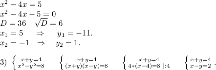 x^2-4x=5\\x^2-4x-5=0\\D=36\ \ \ \sqrt{D}=6\\ x_1=5\ \ \ \ \Rightarrow\ \ \ \ y_1=-11.\\x_2=-1\ \ \Rightarrow\ \ \ y_2=1.\\\\3) \ \left \{ {{x+y=4} \atop {x^2-y^2=8}} \right. \ \ \ \ \left \{ {{x+y=4} \atop {(x+y)(x-y)=8}} \right.\ \ \ \ \left \{ {{x+y=4} \atop {4*(x-4)=8}\ |:4} \right. \ \ \ \ \left \{ {{x+y=4} \atop {x-y=2}} \right. .