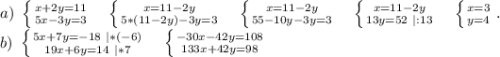 a)\ \left \{ {{x+2y=11} \atop {5x-3y=3}} \right. \ \ \ \left \{ {{x=11-2y} \atop {5*(11-2y)-3y=3}} \right. \ \ \ \left \{ {{x=11-2y} \atop {55-10y-3y=3}} \right. \ \ \ \left \{ {{x=11-2y} \atop {13y=52\ |:13}} \right.\ \ \ \left \{ {{x=3} \atop {y=4}} \right. .\\b)\ \left \{ {{5x+7y=-18\ |*(-6)} \atop {19x+6y=14\ |*7}} \right.\ \ \ \left \{ {{-30x-42y=108} \atop {133x+42y=98}} \right.