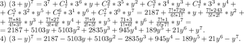 3)\ (3+y)^7=3^7+C_7^1*3^6*y+C_7^2*3^5*y^2+C_7^3*3^4*y^3+C_7^4*3^3*y^4+\\+C_7^5*3^2*y^5+C_7^6*3^1*y^6+C_7^7*3^0*y^7=2187+\frac{7!*729}{6!*1!} *y+\frac{7!*243}{5!*2!} *y^2+\\+\frac{7!*81}{4!*3!} *y^3+\frac{7!*27}{3!*4!}*y^4+\frac{7!*9}{2!*5!}*y^5+\frac{71*3}{1!*6!}*y^6+\frac{7!*1}{0!*7!}*y^7 = \\ =2187 +5103y+5103y^2+2835y^3+945y^4+189y^5+21y^6+y^7.\\4)\ (3-y)^7 =2187 -5103y+5103y^2-2835y^3+945y^4-189y^5+21y^6-y^7.