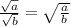 \frac{ \sqrt{a}}{\sqrt{b}}=\sqrt{\frac{a}{b} }