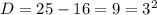 D = 25 - 16 = 9 = 3^{2}