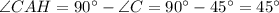 \angle CAH =90^{\circ}-\angle C=90^{\circ} -45^{\circ}=45^{\circ}