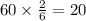 60 \times \frac{2}{6} = 20