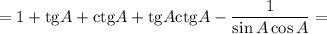 =1 + \mathrm{tg}A+ \mathrm{ctg}A+\mathrm{tg}A\mathrm{ctg}A -\dfrac{1}{\sin A\cos A} =